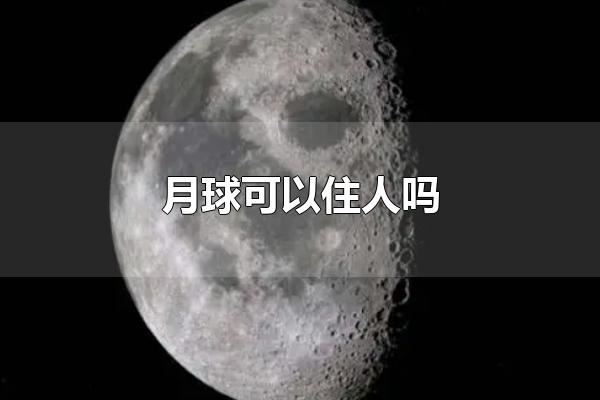 月球可以住人吗 月球无法住人-思源网
