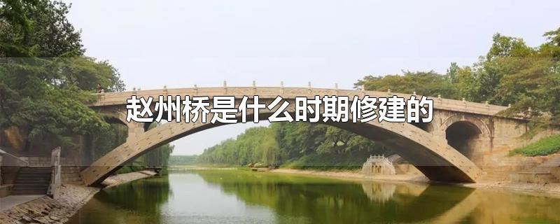 赵州桥是什么时期修建的 赵州桥的结构特点是什么-思源网